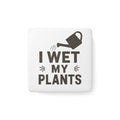 Porcelain Magnet — "I Wet My Plants" Funny Gardening Quote Magnet